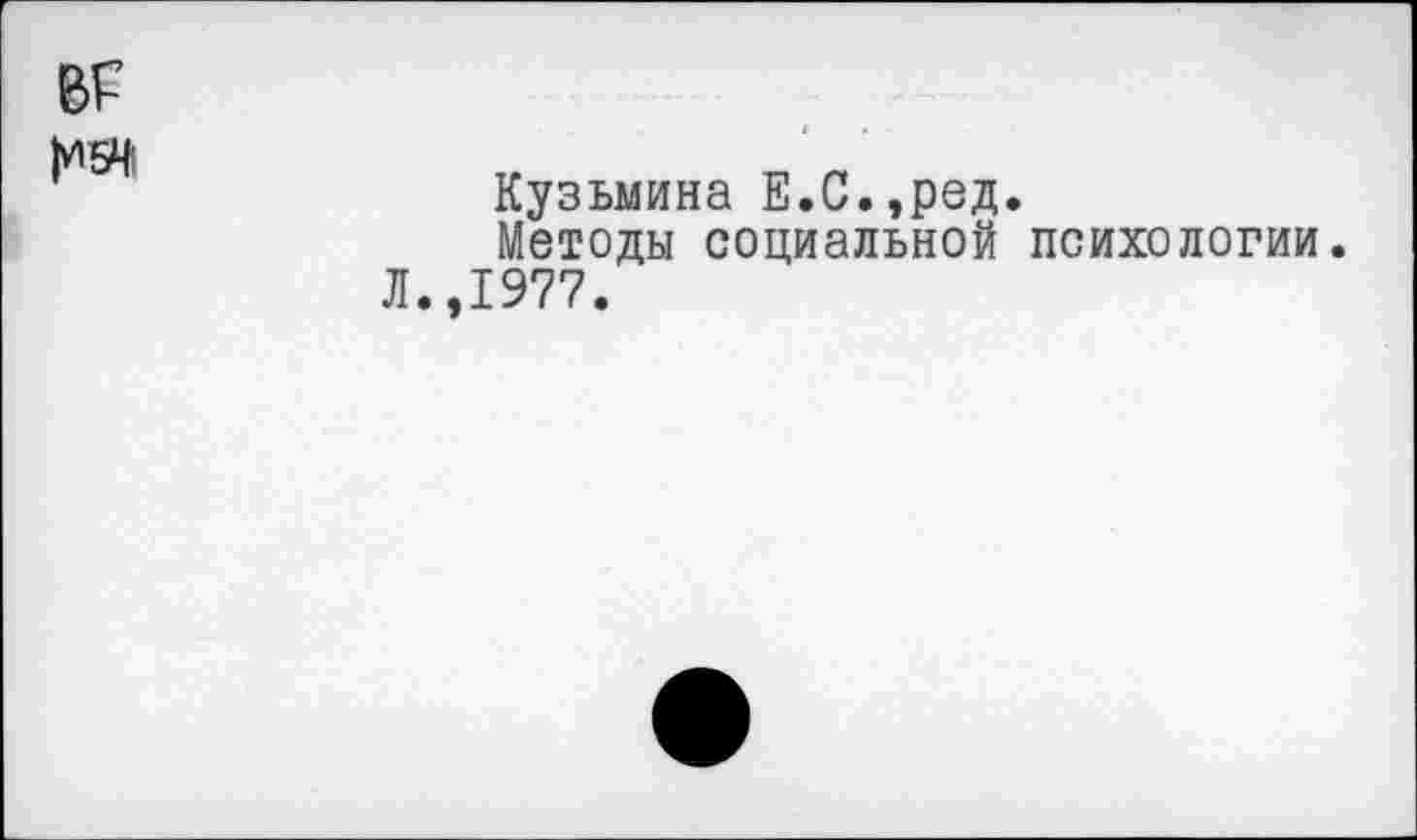 ﻿1*154
Кузьмина Е.С.,ред.
Методы социальной психологии.
Л.,1977.